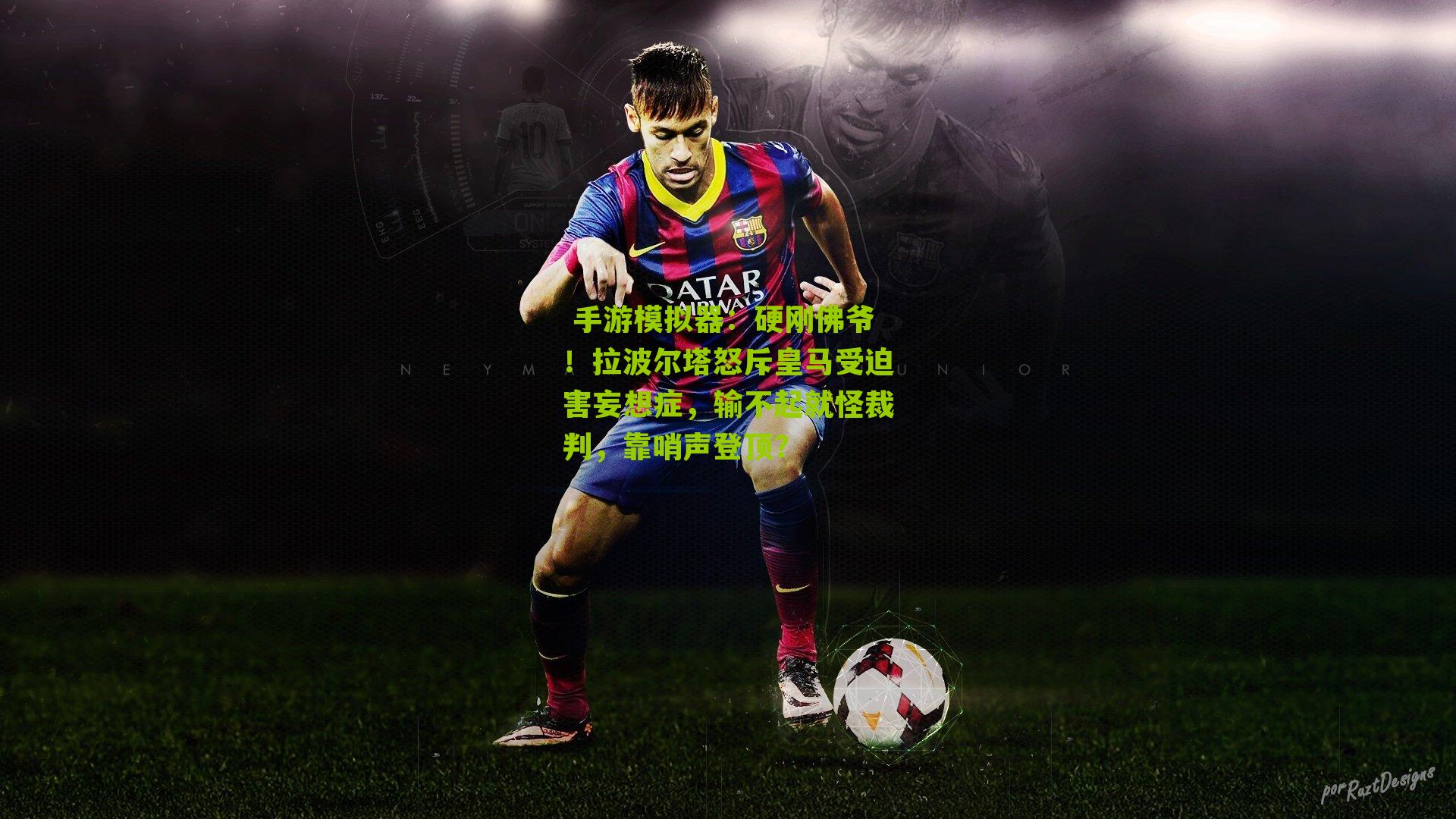 硬刚佛爷!拉波尔塔怒斥皇马受迫害妄想症,输不起就怪裁判,靠哨声登顶?