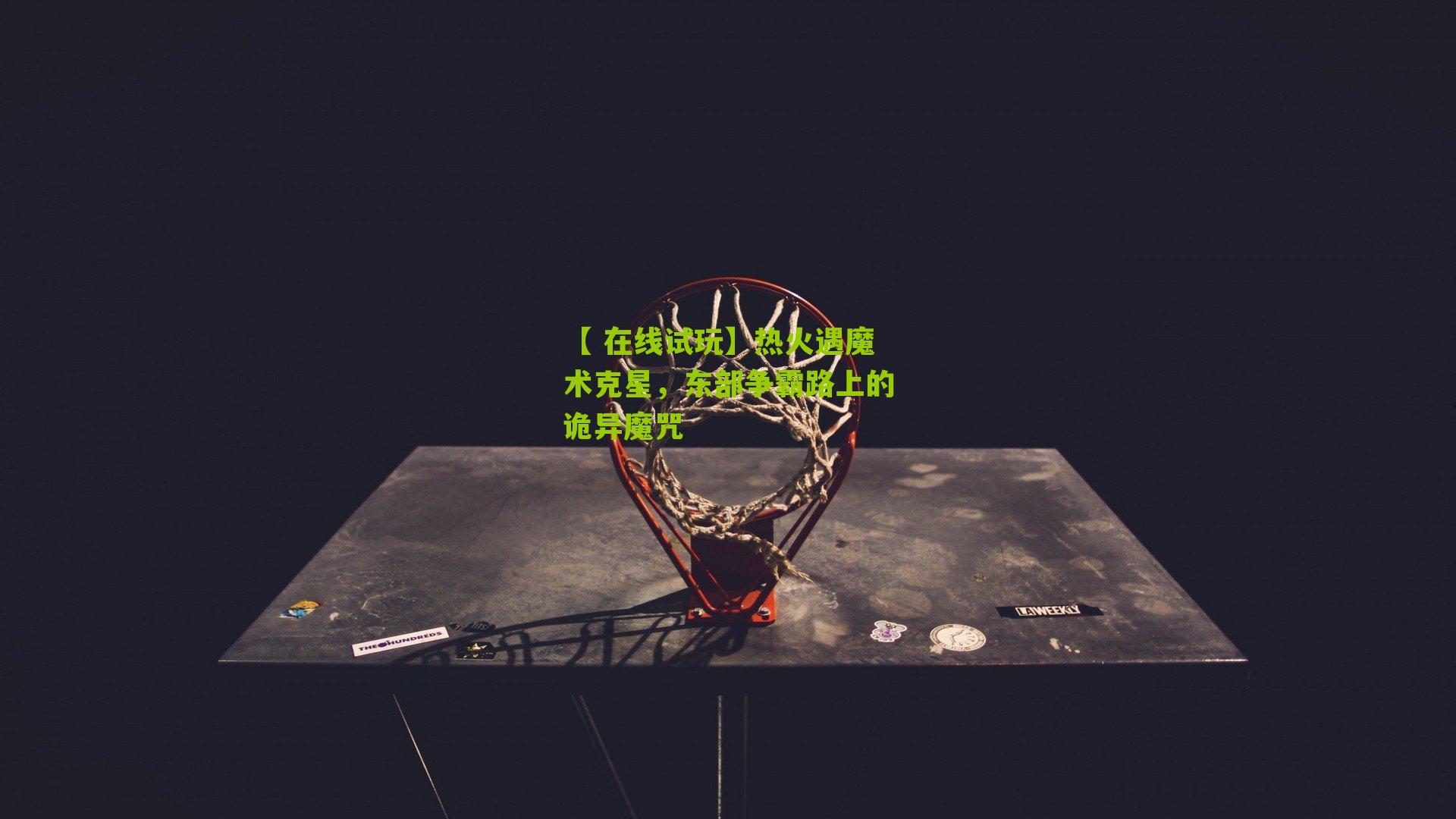 热火遇魔术克星，东部争霸路上的诡异魔咒