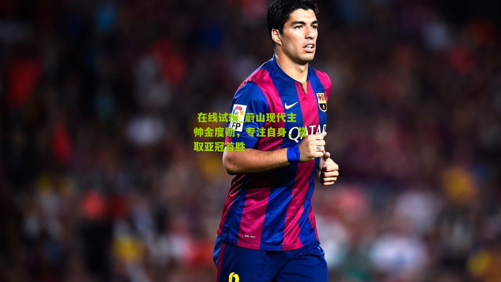 蔚山现代主帅金度勋，专注自身，誓取亚冠首胜