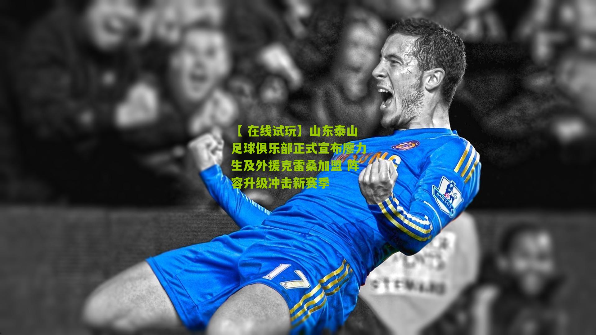 山东泰山足球俱乐部正式宣布廖力生及外援克雷桑加盟 阵容升级冲击新赛季