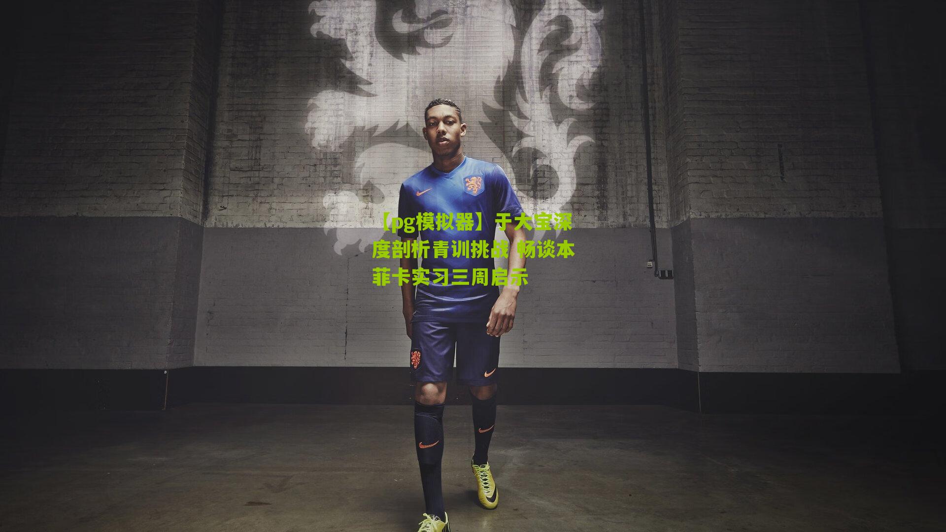 于大宝深度剖析青训挑战 畅谈本菲卡实习三周启示