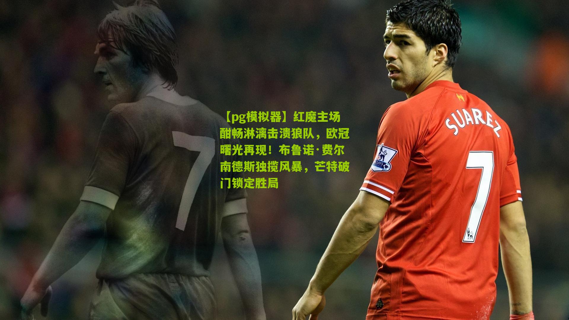 红魔主场酣畅淋漓击溃狼队，欧冠曙光再现！布鲁诺·费尔南德斯独揽风暴，芒特破门锁定胜局