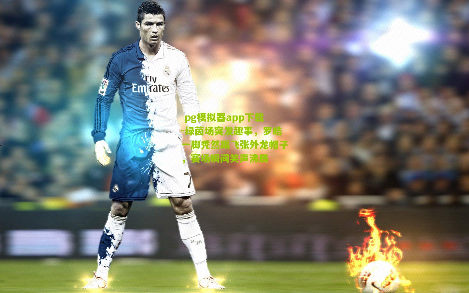 绿茵场突发趣事,罗皓一脚秃然踢飞张外龙帽子,赛场瞬间笑声沸腾