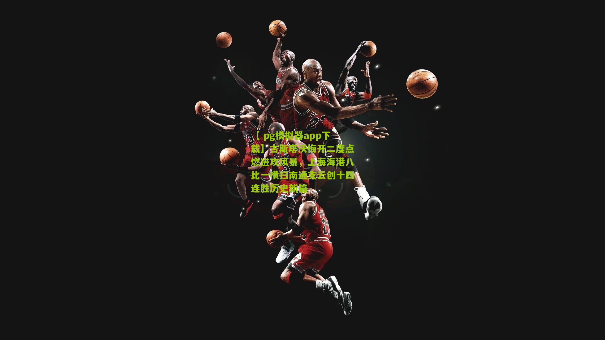 古斯塔沃梅开二度点燃进攻风暴，上海海港八比一横扫南通支云创十四连胜历史新篇