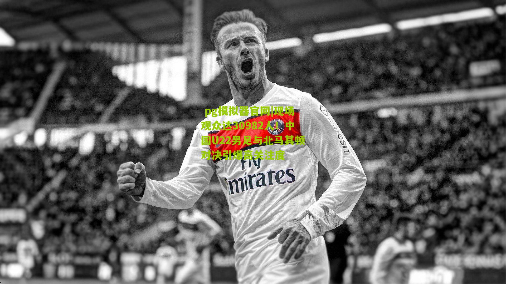 现场观众达30982人！中国U22男足与北马其顿对决引爆高关注度