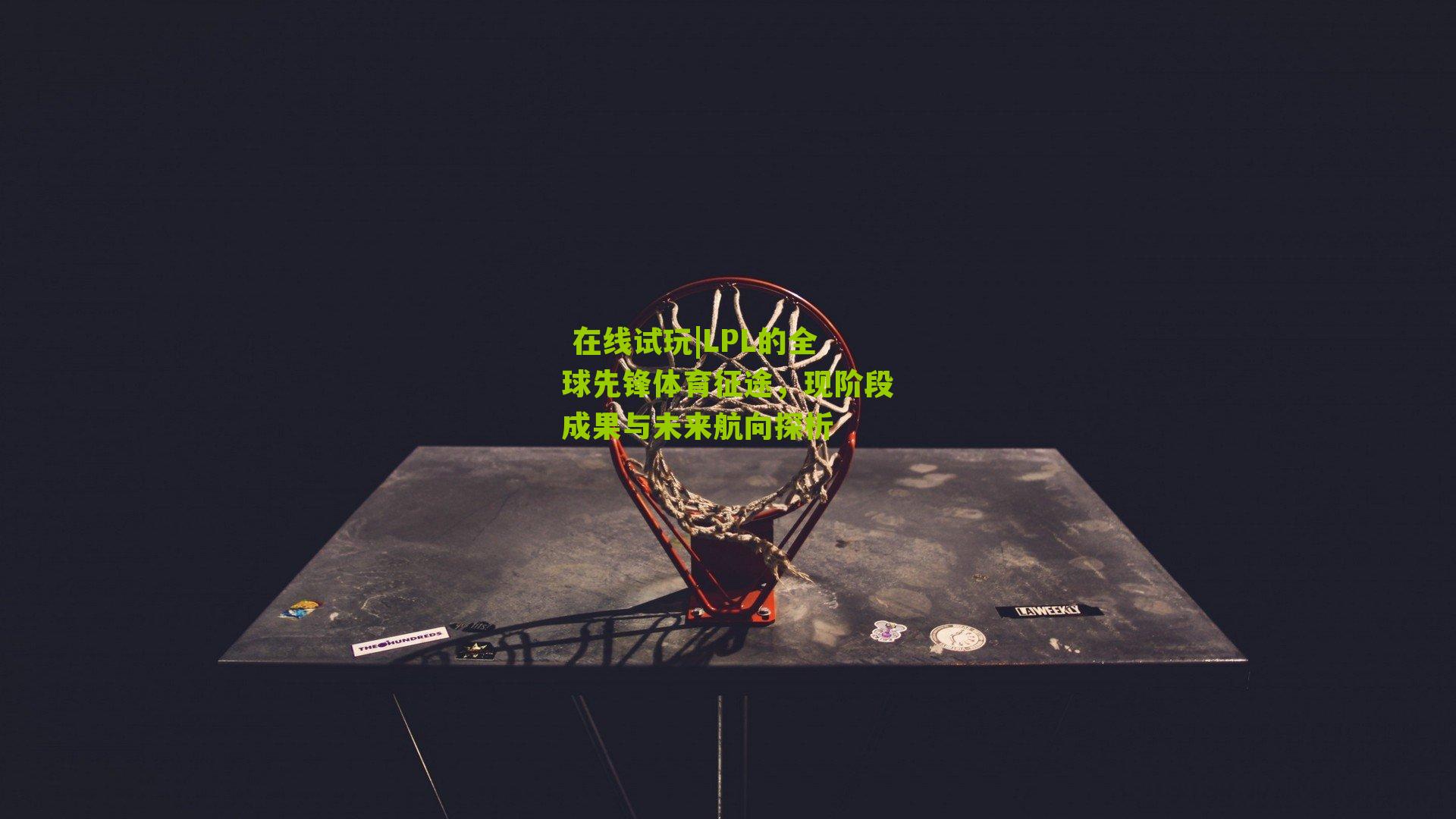 LPL的全球先锋体育征途,现阶段成果与未来航向探析