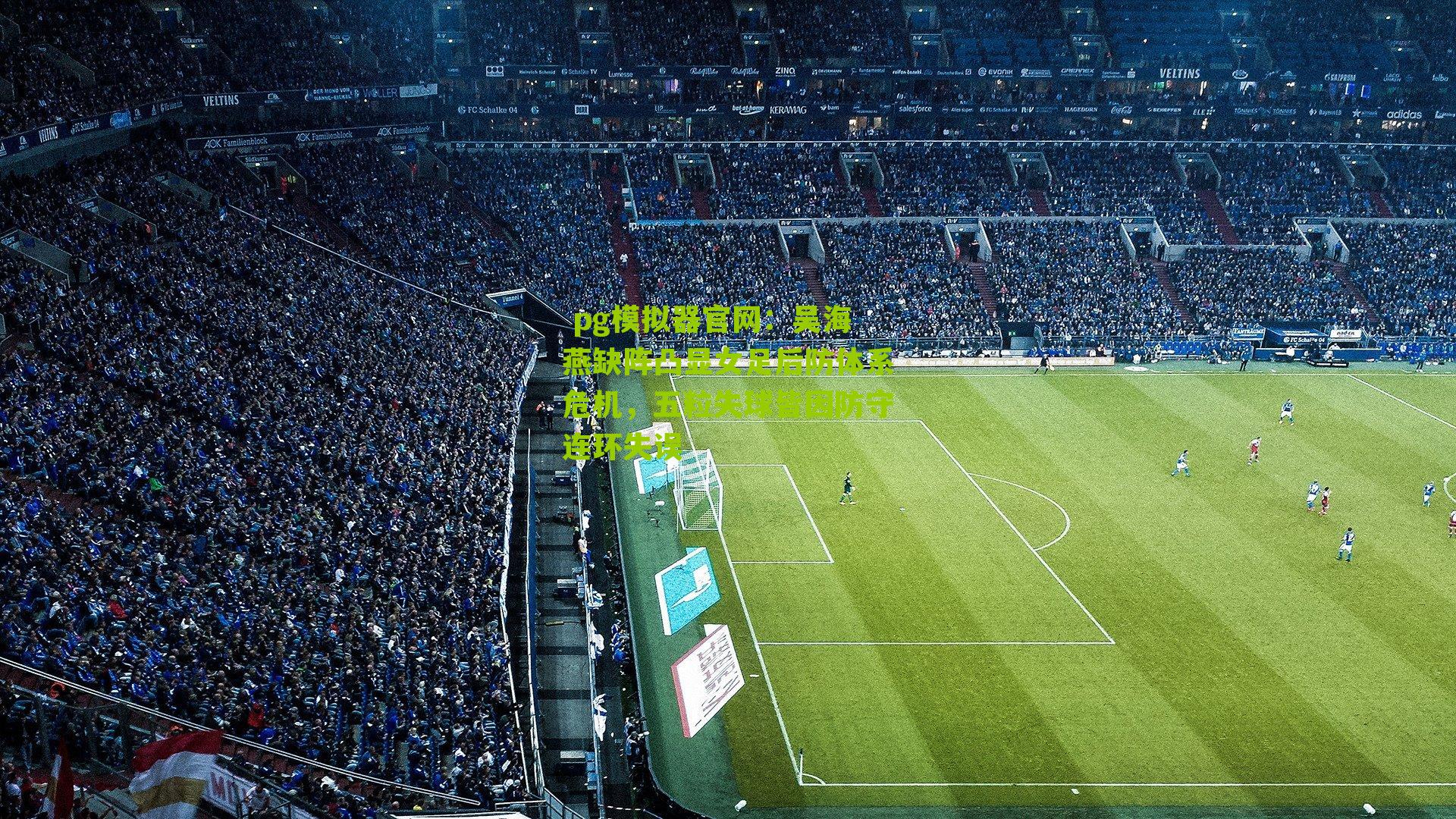 吴海燕缺阵凸显女足后防体系危机,五粒失球皆因防守连环失误